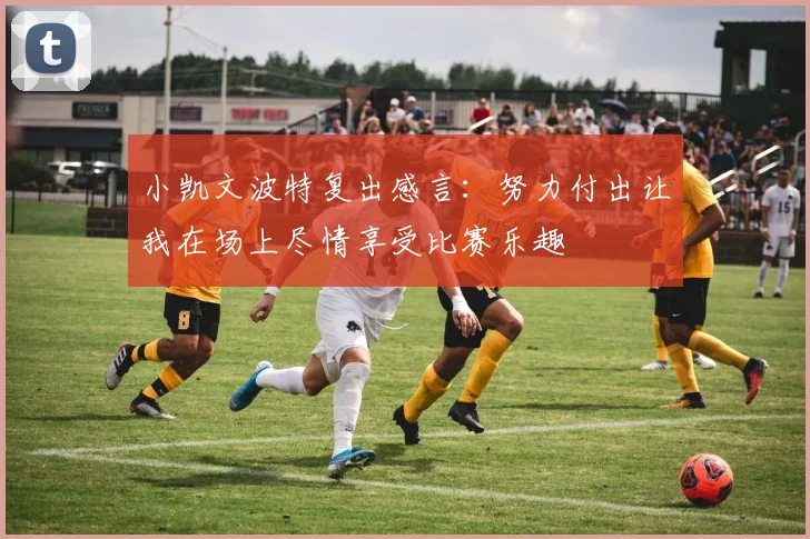小凯文波特复出感言：努力付出让我在场上尽情享受比赛乐趣