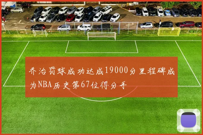 乔治罚球成功达成19000分里程碑成为NBA历史第67位得分手