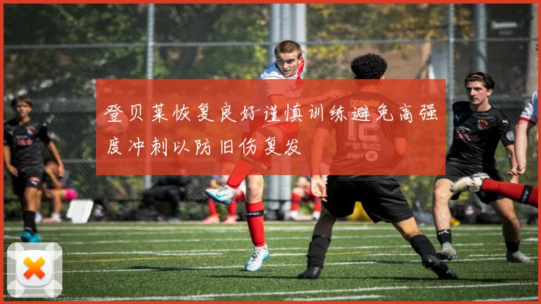 登贝莱恢复良好谨慎训练避免高强度冲刺以防旧伤复发