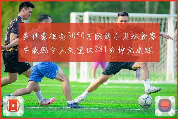 多特蒙德花3050万欧购小贝林新赛季表现令人失望仅281分钟无进球