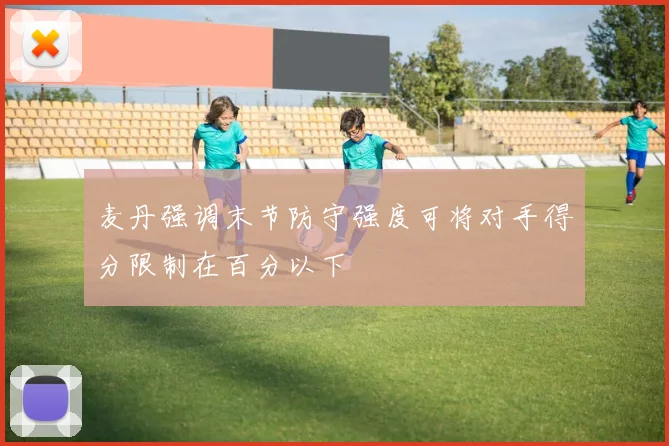 麦丹强调末节防守强度可将对手得分限制在百分以下