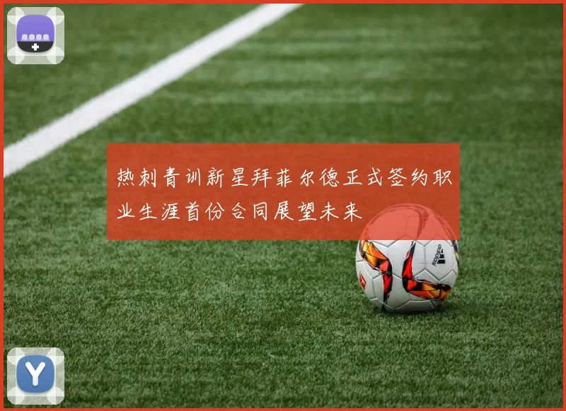 热刺青训新星拜菲尔德正式签约职业生涯首份合同展望未来
