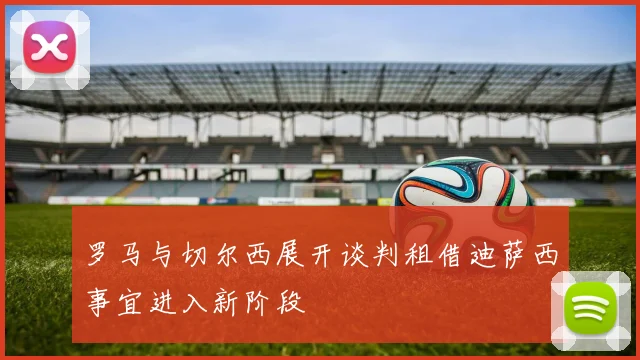 罗马与切尔西展开谈判租借迪萨西事宜进入新阶段