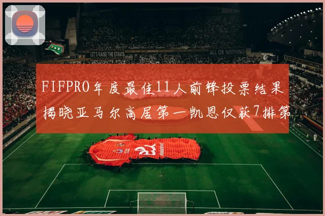 FIFPRO年度最佳11人前锋投票结果揭晓亚马尔高居第一凯恩仅获7排第九