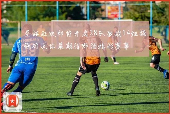 圣诞狂欢即将开启28队激战14组强强对决你最期待哪场精彩赛事