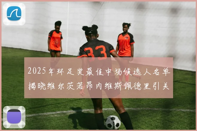 2025年环足奖最佳中场候选人名单揭晓维尔茨若昂内维斯佩德里引关注