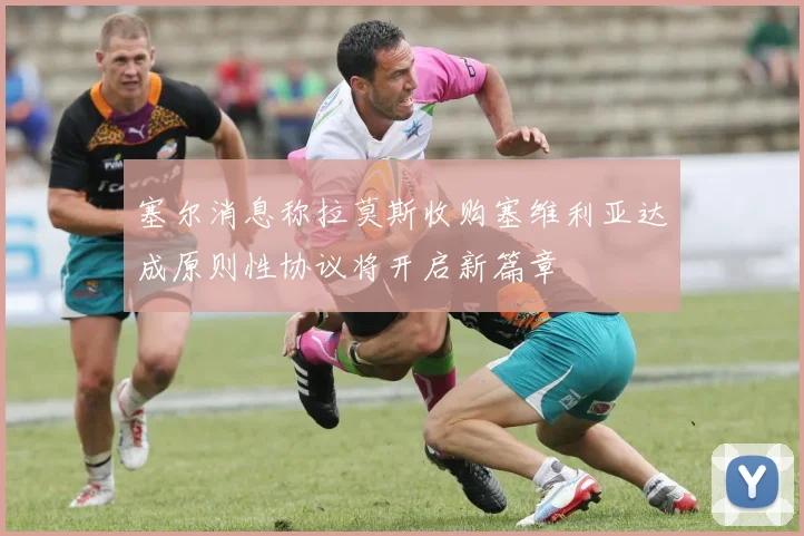 塞尔消息称拉莫斯收购塞维利亚达成原则性协议将开启新篇章