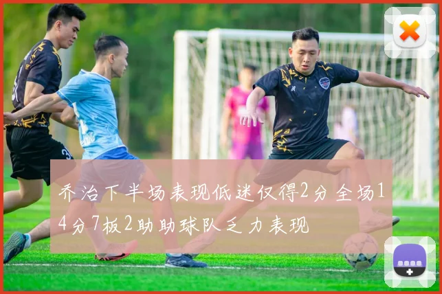 乔治下半场表现低迷仅得2分全场14分7板2助助球队乏力表现