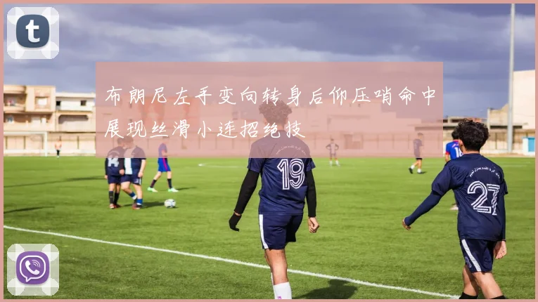 布朗尼左手变向转身后仰压哨命中展现丝滑小连招绝技