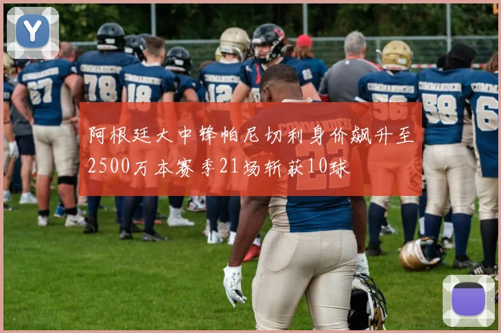 阿根廷大中锋帕尼切利身价飙升至2500万本赛季21场斩获10球