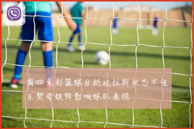 周四竞彩篮球分析达拉斯状态不佳东契奇缺阵影响球队表现